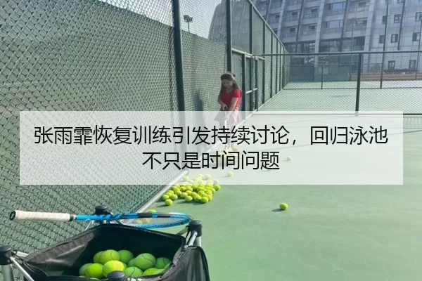 张雨霏恢复训练引发持续讨论，回归泳池不只是时间问题